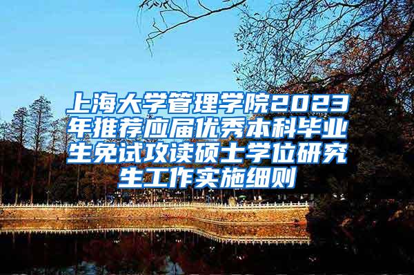 上海大学管理学院2023年推荐应届优秀本科毕业生免试攻读硕士学位研究生工作实施细则