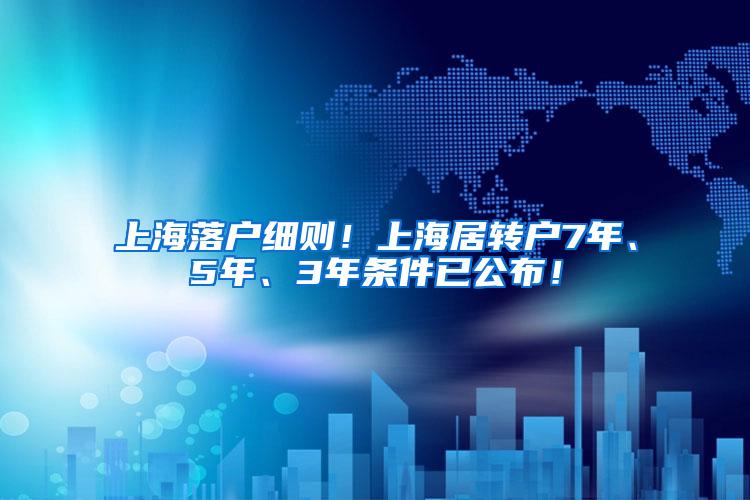 上海落户细则！上海居转户7年、5年、3年条件已公布！