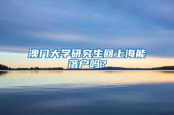 澳门大学研究生回上海能落户吗？