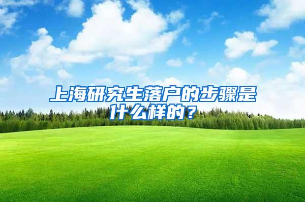 上海研究生落户的步骤是什么样的？