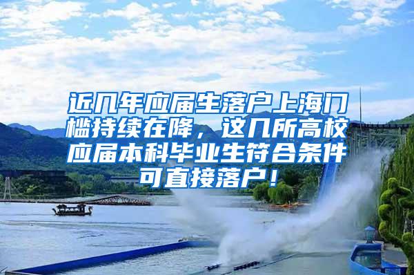 近几年应届生落户上海门槛持续在降，这几所高校应届本科毕业生符合条件可直接落户！