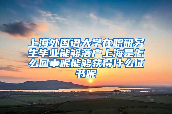 上海外国语大学在职研究生毕业能够落户上海是怎么回事呢能够获得什么证书呢