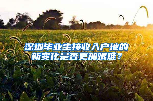 深圳毕业生接收入户地的新变化是否更加艰难？