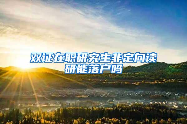 双证在职研究生非定向读研能落户吗