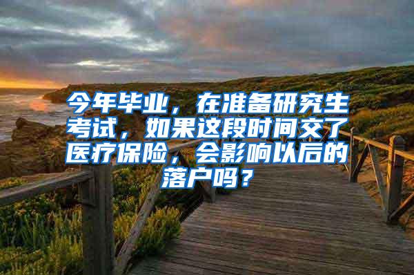 今年毕业，在准备研究生考试，如果这段时间交了医疗保险，会影响以后的落户吗？