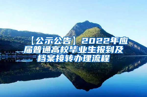 【公示公告】2022年应届普通高校毕业生报到及档案接转办理流程