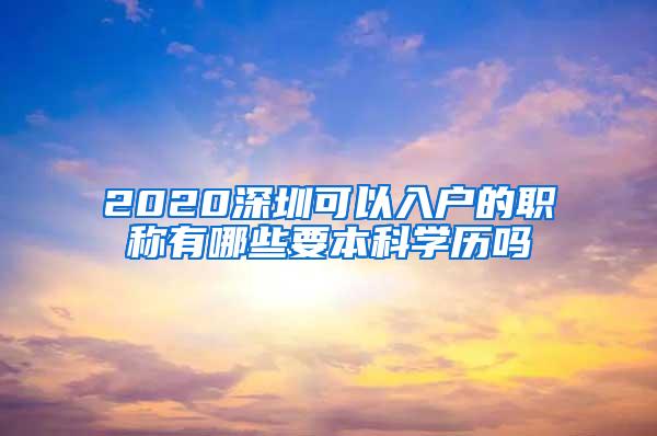 2020深圳可以入户的职称有哪些要本科学历吗