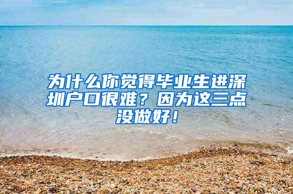 为什么你觉得毕业生进深圳户口很难？因为这三点没做好！