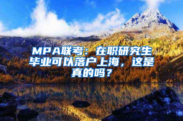 MPA联考：在职研究生毕业可以落户上海，这是真的吗？