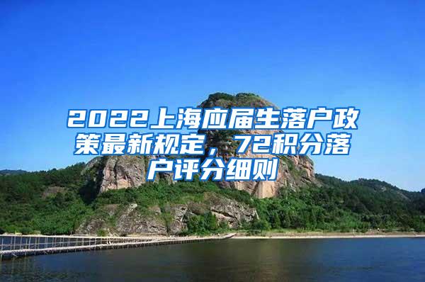 2022上海应届生落户政策最新规定，72积分落户评分细则