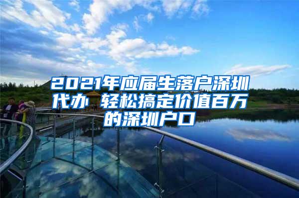 2021年应届生落户深圳代办 轻松搞定价值百万的深圳户口