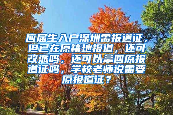 应届生入户深圳需报道证，但已在原籍地报道，还可改派吗，还可以拿回原报道证吗，学校老师说需要原报道证？