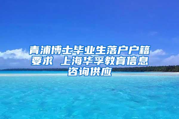 青浦博士毕业生落户户籍要求 上海华孚教育信息咨询供应