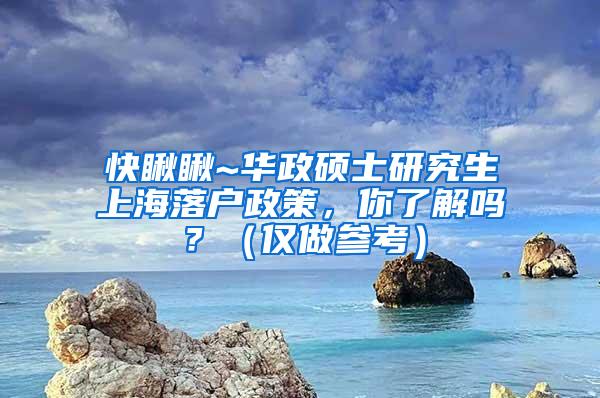 快瞅瞅~华政硕士研究生上海落户政策，你了解吗？（仅做参考）