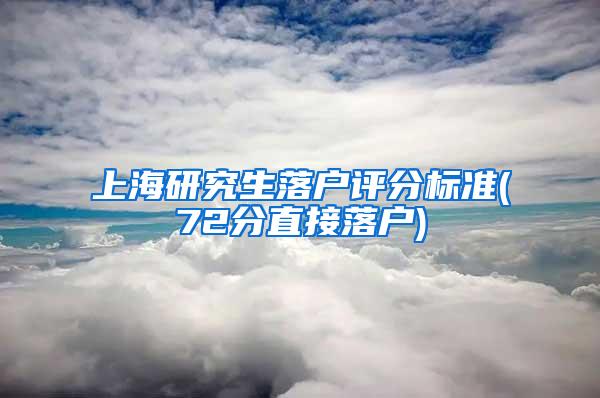 上海研究生落户评分标准(72分直接落户)