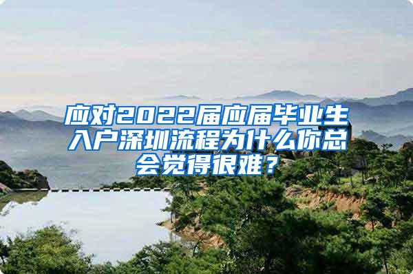 应对2022届应届毕业生入户深圳流程为什么你总会觉得很难？