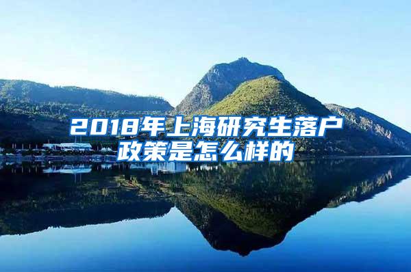 2018年上海研究生落户政策是怎么样的