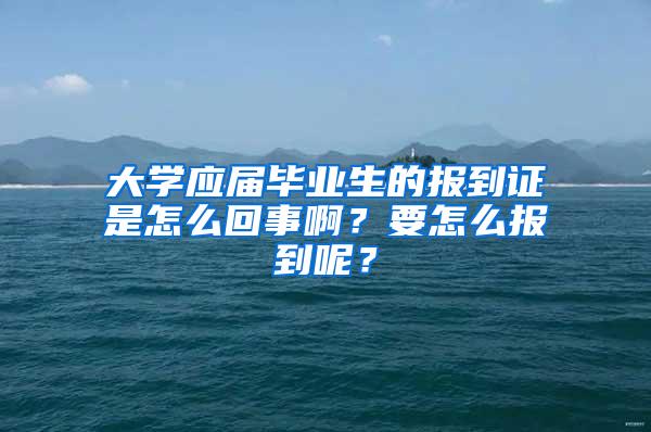 大学应届毕业生的报到证是怎么回事啊？要怎么报到呢？