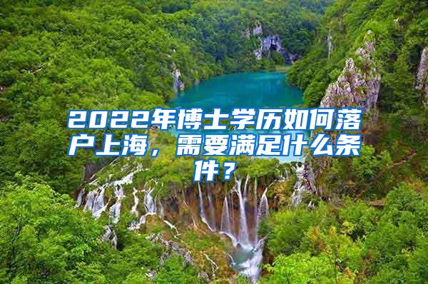 2022年博士学历如何落户上海，需要满足什么条件？