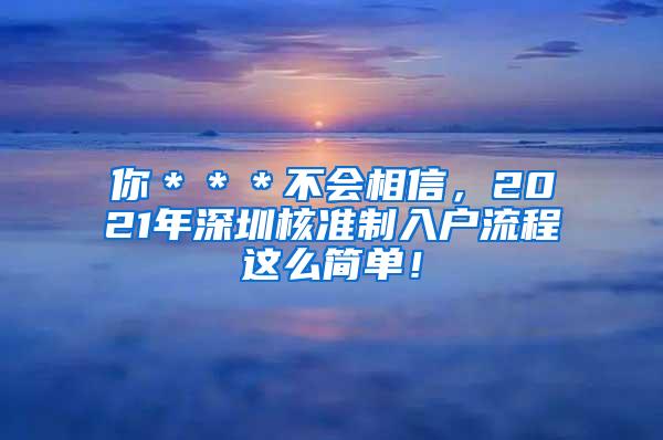 你＊＊＊不会相信，2021年深圳核准制入户流程这么简单！