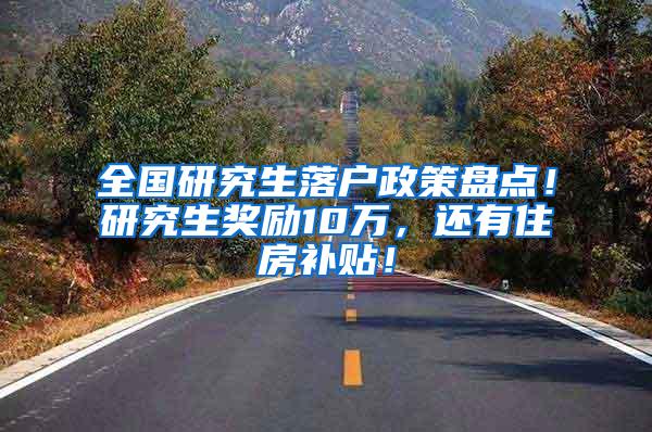 全国研究生落户政策盘点！研究生奖励10万，还有住房补贴！