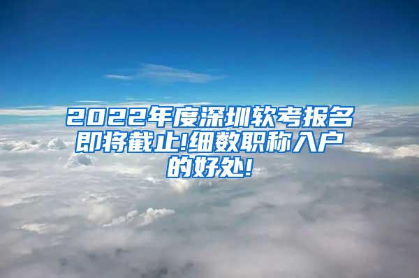 2022年度深圳软考报名即将截止!细数职称入户的好处!