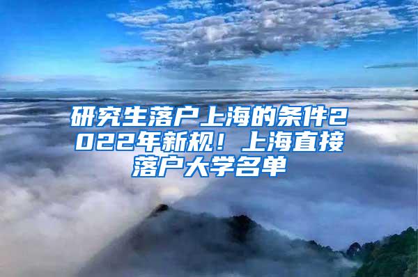 研究生落户上海的条件2022年新规！上海直接落户大学名单