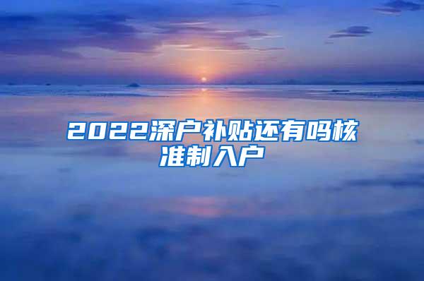 2022深户补贴还有吗核准制入户