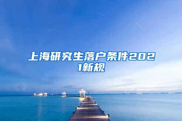 上海研究生落户条件2021新规