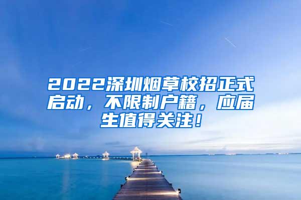 2022深圳烟草校招正式启动，不限制户籍，应届生值得关注！