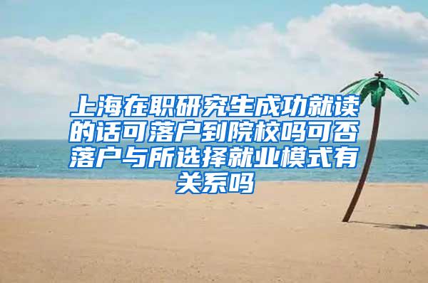 上海在职研究生成功就读的话可落户到院校吗可否落户与所选择就业模式有关系吗