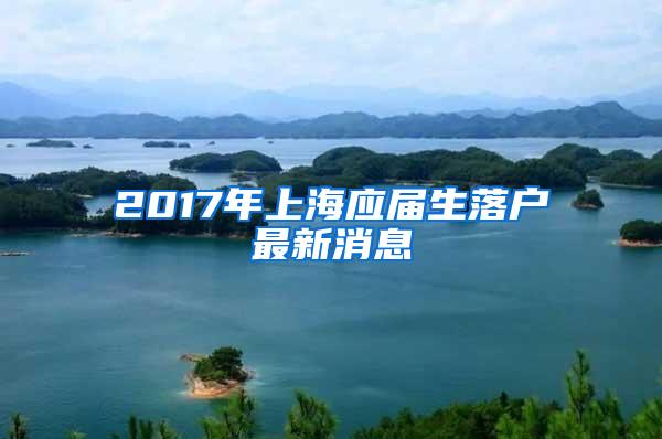 2017年上海应届生落户最新消息