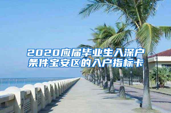 2020应届毕业生入深户条件宝安区的入户指标卡