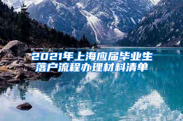 2021年上海应届毕业生落户流程办理材料清单