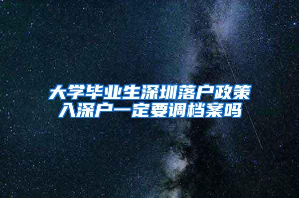 大学毕业生深圳落户政策入深户一定要调档案吗