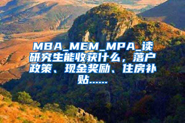 MBA_MEM_MPA_读研究生能收获什么，落户政策、现金奖励、住房补贴......