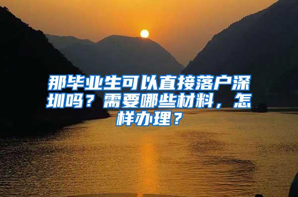 那毕业生可以直接落户深圳吗？需要哪些材料，怎样办理？