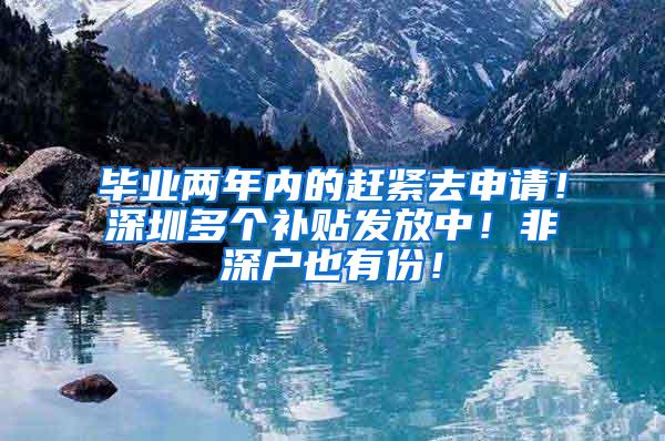 毕业两年内的赶紧去申请！深圳多个补贴发放中！非深户也有份！