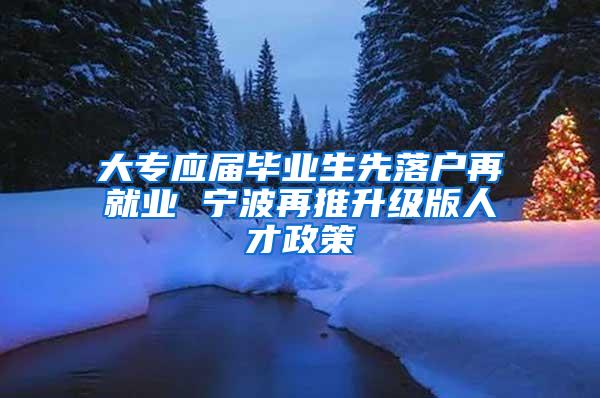 大专应届毕业生先落户再就业 宁波再推升级版人才政策