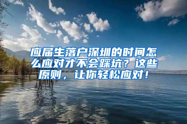 应届生落户深圳的时间怎么应对才不会踩坑？这些原则，让你轻松应对！