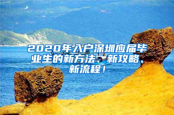 2020年入户深圳应届毕业生的新方法、新攻略、新流程！