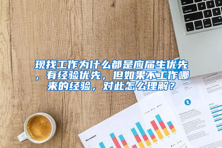 现找工作为什么都是应届生优先，有经验优先，但如果不工作哪来的经验，对此怎么理解？