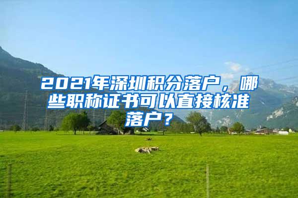 2021年深圳积分落户，哪些职称证书可以直接核准落户？