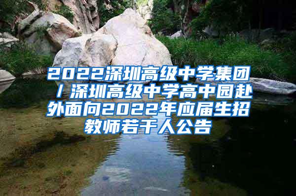 2022深圳高级中学集团／深圳高级中学高中园赴外面向2022年应届生招教师若干人公告