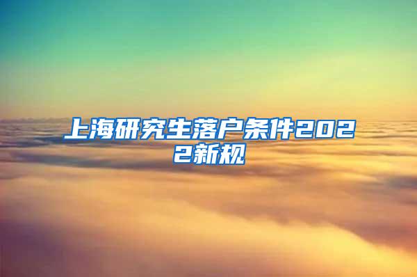 上海研究生落户条件2022新规