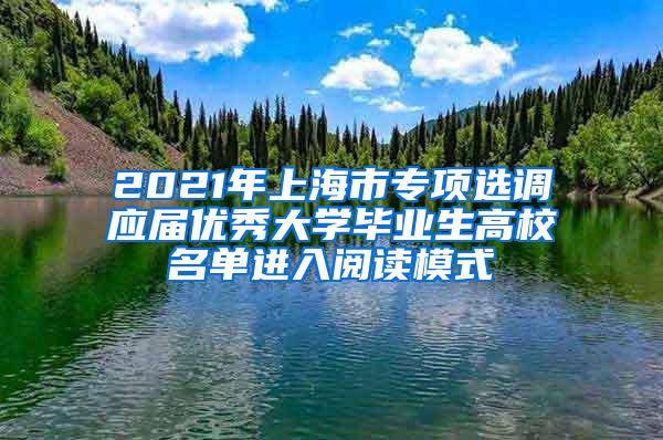 2021年上海市专项选调应届优秀大学毕业生高校名单进入阅读模式