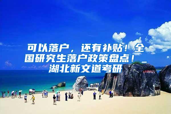 可以落户，还有补贴！全国研究生落户政策盘点！_湖北新文道考研