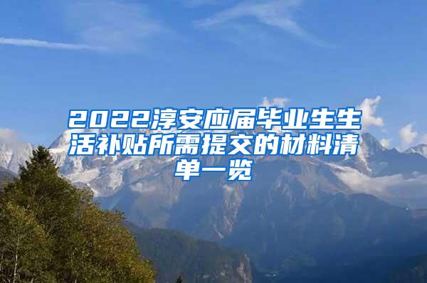 2022淳安应届毕业生生活补贴所需提交的材料清单一览