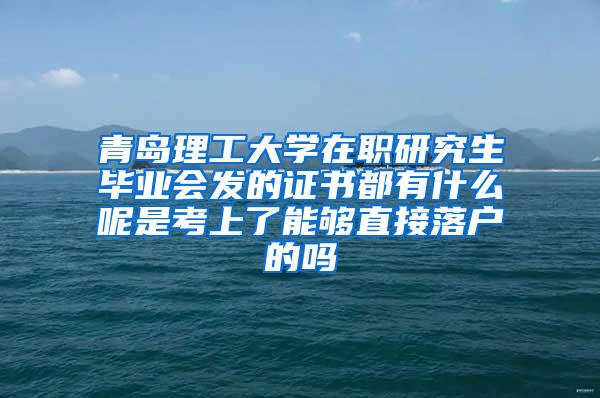 青岛理工大学在职研究生毕业会发的证书都有什么呢是考上了能够直接落户的吗