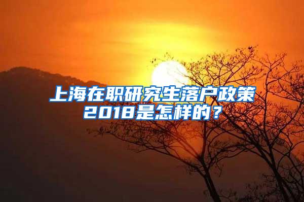 上海在职研究生落户政策2018是怎样的？